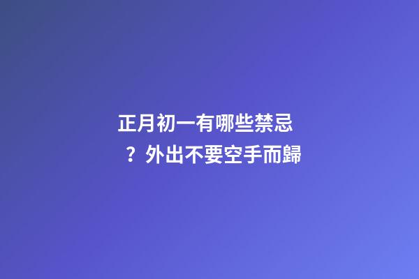 正月初一有哪些禁忌？外出不要空手而歸